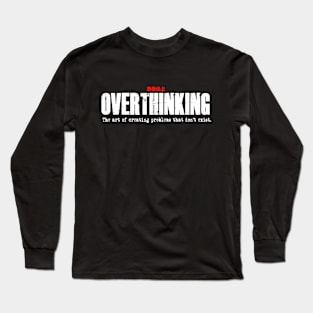 Overthinking:  The art of creating problems that don’t exist. Long Sleeve T-Shirt